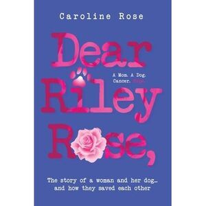 Dear Riley Rose,: The story of a woman and her dog...and how they saved each oth